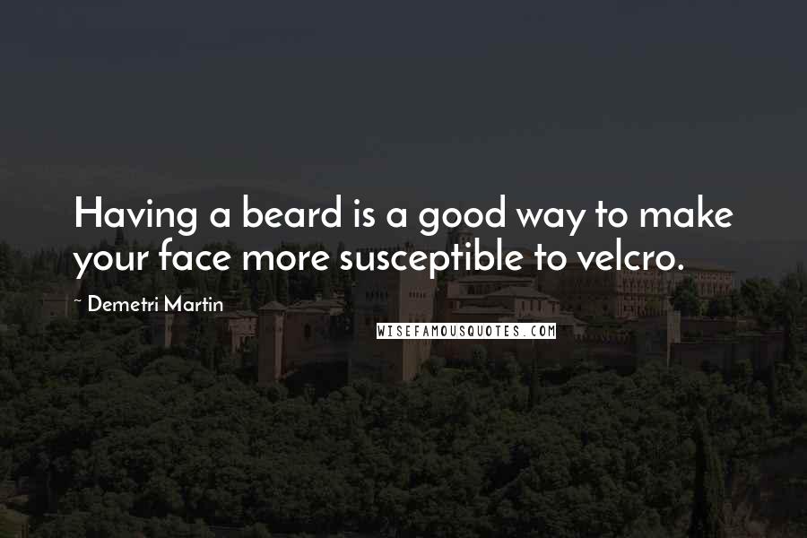 Demetri Martin Quotes: Having a beard is a good way to make your face more susceptible to velcro.