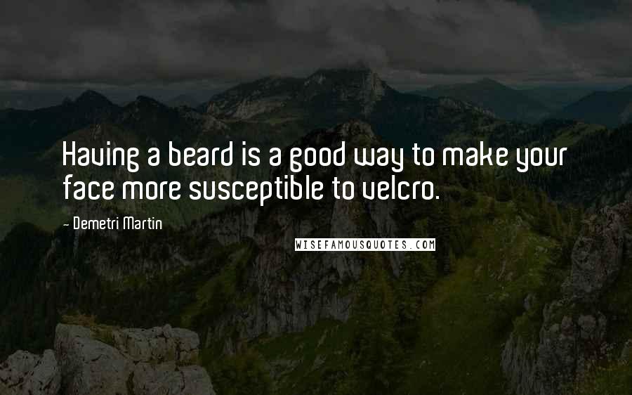 Demetri Martin Quotes: Having a beard is a good way to make your face more susceptible to velcro.