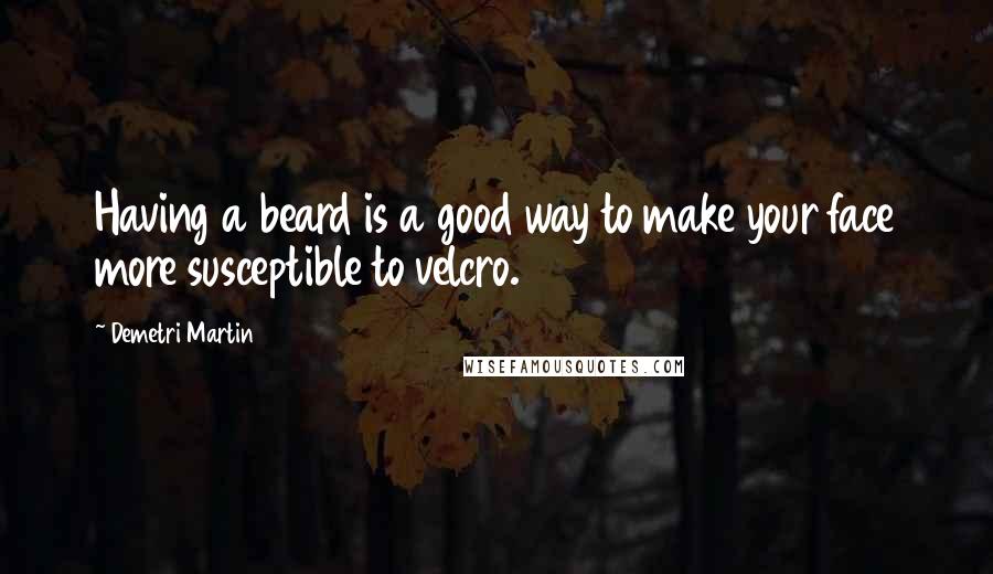 Demetri Martin Quotes: Having a beard is a good way to make your face more susceptible to velcro.