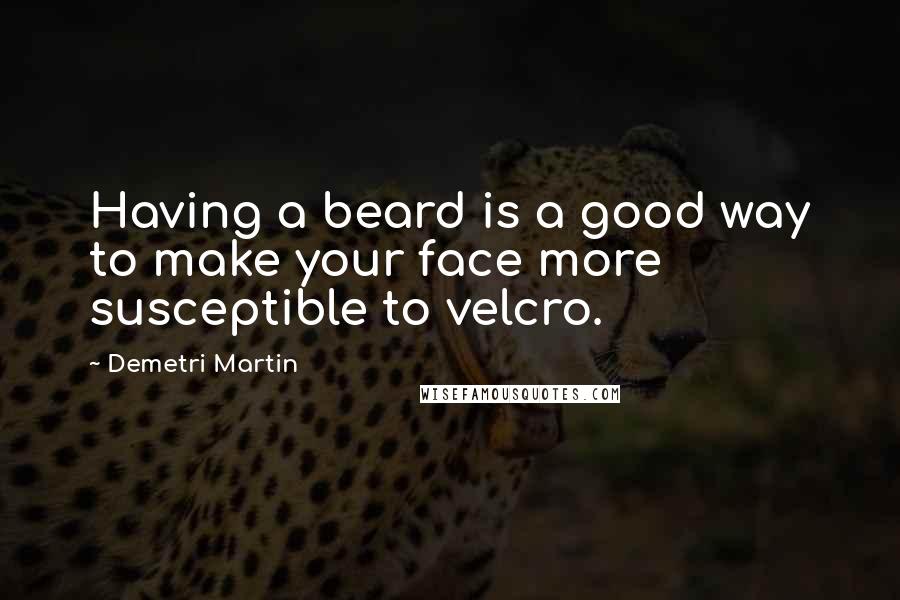 Demetri Martin Quotes: Having a beard is a good way to make your face more susceptible to velcro.