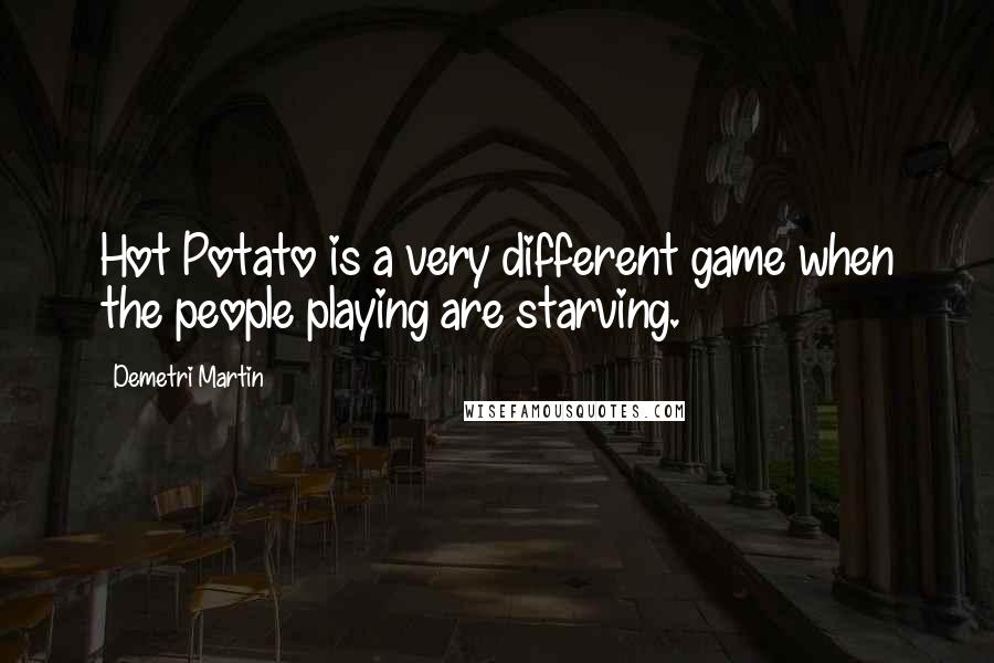 Demetri Martin Quotes: Hot Potato is a very different game when the people playing are starving.