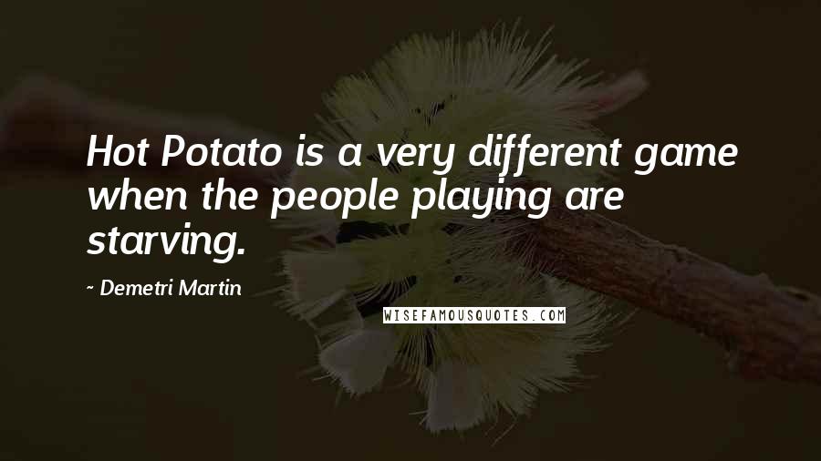 Demetri Martin Quotes: Hot Potato is a very different game when the people playing are starving.