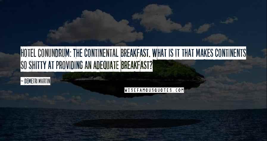 Demetri Martin Quotes: Hotel Conundrum: The continental breakfast. What is it that makes continents so shitty at providing an adequate breakfast?