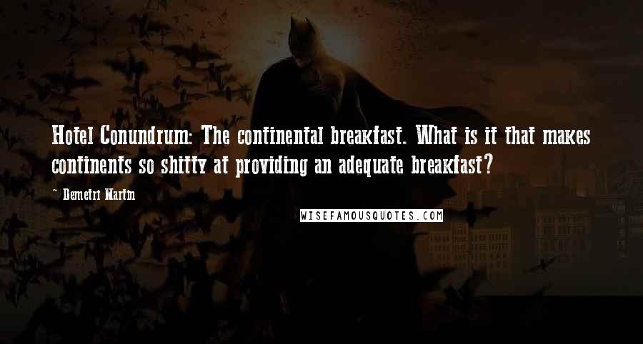 Demetri Martin Quotes: Hotel Conundrum: The continental breakfast. What is it that makes continents so shitty at providing an adequate breakfast?