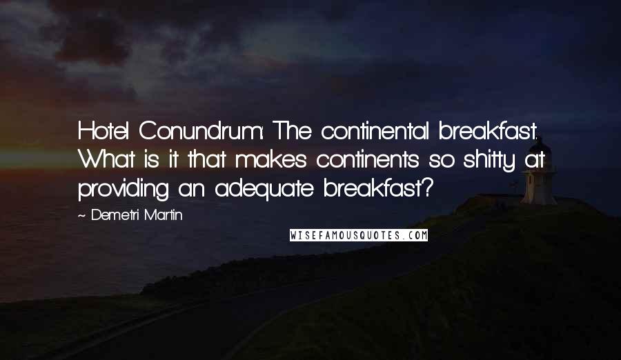 Demetri Martin Quotes: Hotel Conundrum: The continental breakfast. What is it that makes continents so shitty at providing an adequate breakfast?