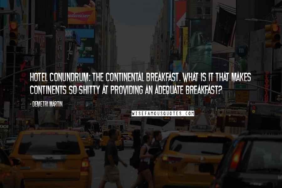 Demetri Martin Quotes: Hotel Conundrum: The continental breakfast. What is it that makes continents so shitty at providing an adequate breakfast?