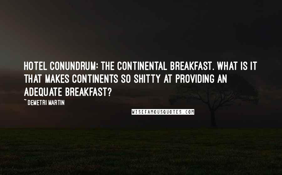 Demetri Martin Quotes: Hotel Conundrum: The continental breakfast. What is it that makes continents so shitty at providing an adequate breakfast?