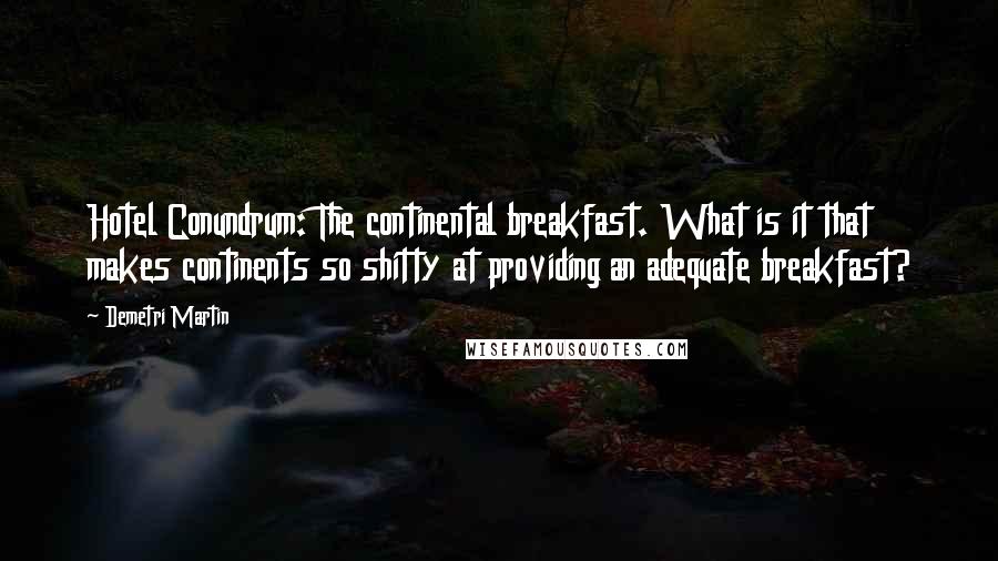 Demetri Martin Quotes: Hotel Conundrum: The continental breakfast. What is it that makes continents so shitty at providing an adequate breakfast?