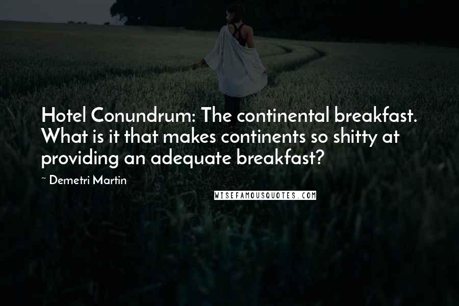 Demetri Martin Quotes: Hotel Conundrum: The continental breakfast. What is it that makes continents so shitty at providing an adequate breakfast?