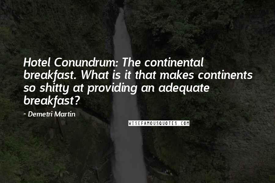 Demetri Martin Quotes: Hotel Conundrum: The continental breakfast. What is it that makes continents so shitty at providing an adequate breakfast?