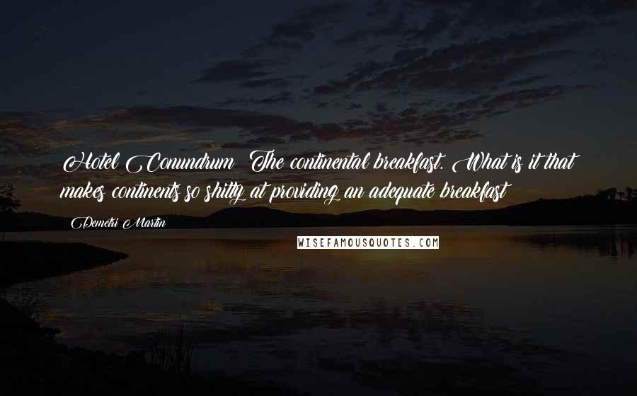 Demetri Martin Quotes: Hotel Conundrum: The continental breakfast. What is it that makes continents so shitty at providing an adequate breakfast?