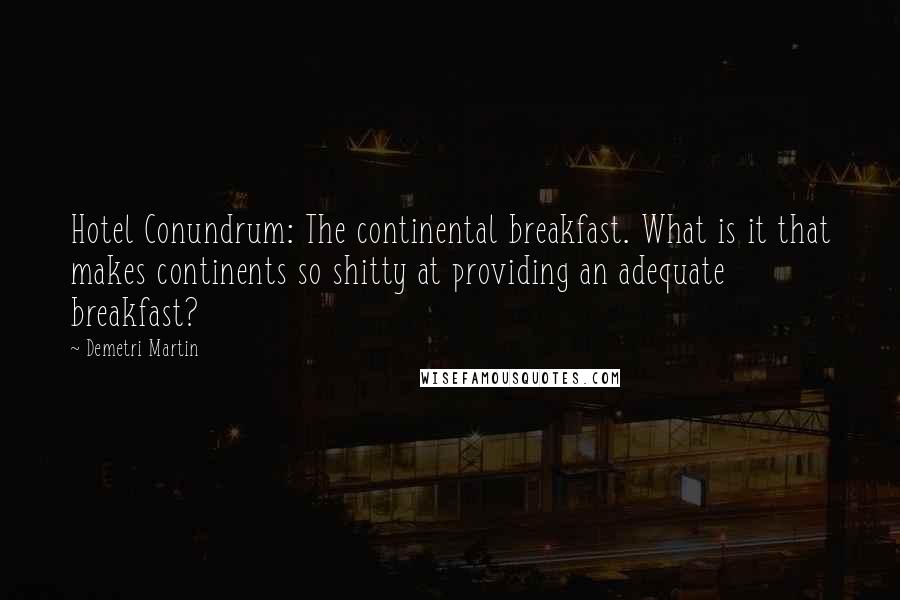 Demetri Martin Quotes: Hotel Conundrum: The continental breakfast. What is it that makes continents so shitty at providing an adequate breakfast?