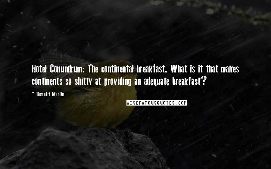 Demetri Martin Quotes: Hotel Conundrum: The continental breakfast. What is it that makes continents so shitty at providing an adequate breakfast?