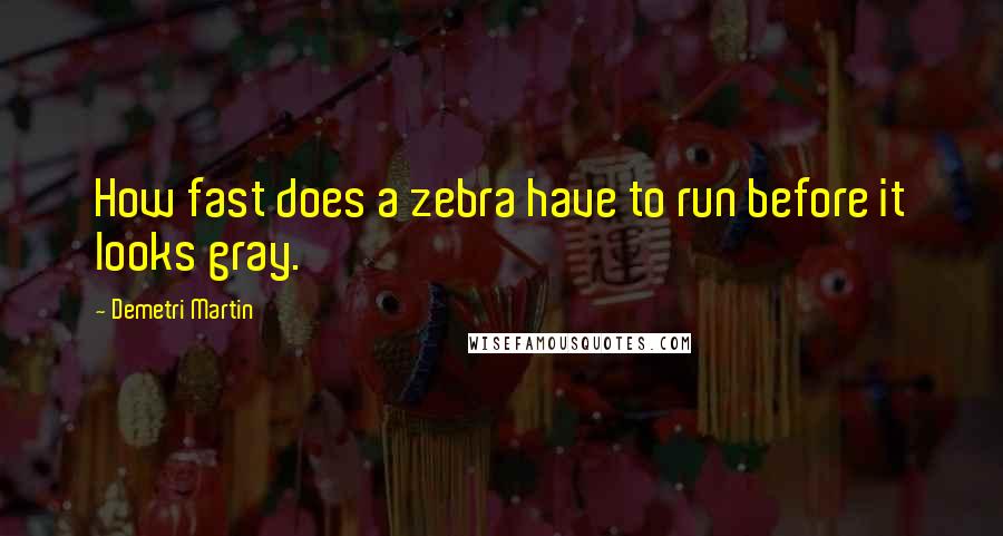 Demetri Martin Quotes: How fast does a zebra have to run before it looks gray.