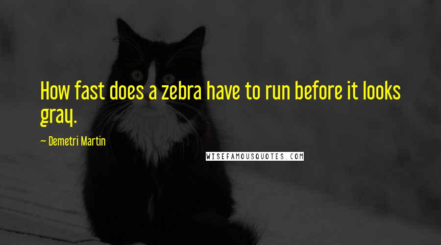 Demetri Martin Quotes: How fast does a zebra have to run before it looks gray.