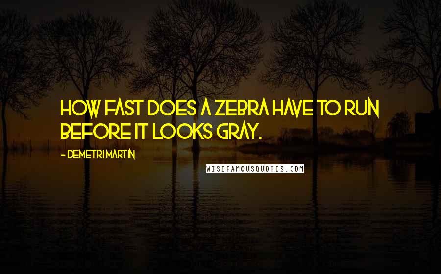 Demetri Martin Quotes: How fast does a zebra have to run before it looks gray.