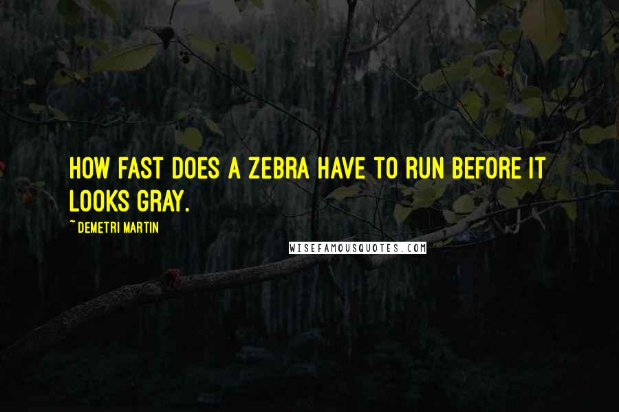 Demetri Martin Quotes: How fast does a zebra have to run before it looks gray.