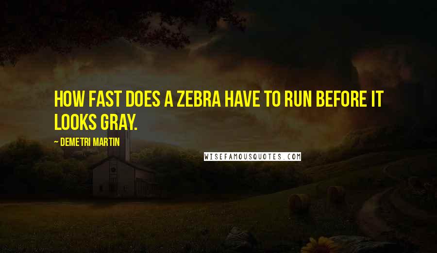 Demetri Martin Quotes: How fast does a zebra have to run before it looks gray.