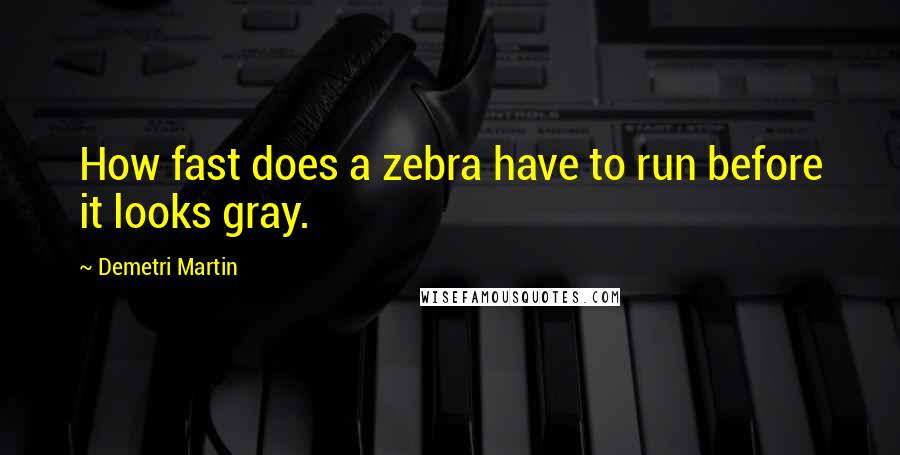 Demetri Martin Quotes: How fast does a zebra have to run before it looks gray.