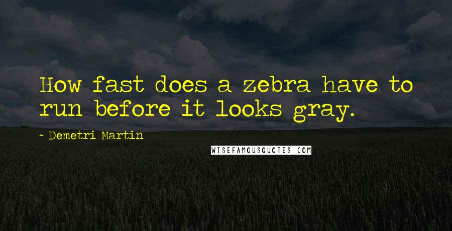 Demetri Martin Quotes: How fast does a zebra have to run before it looks gray.