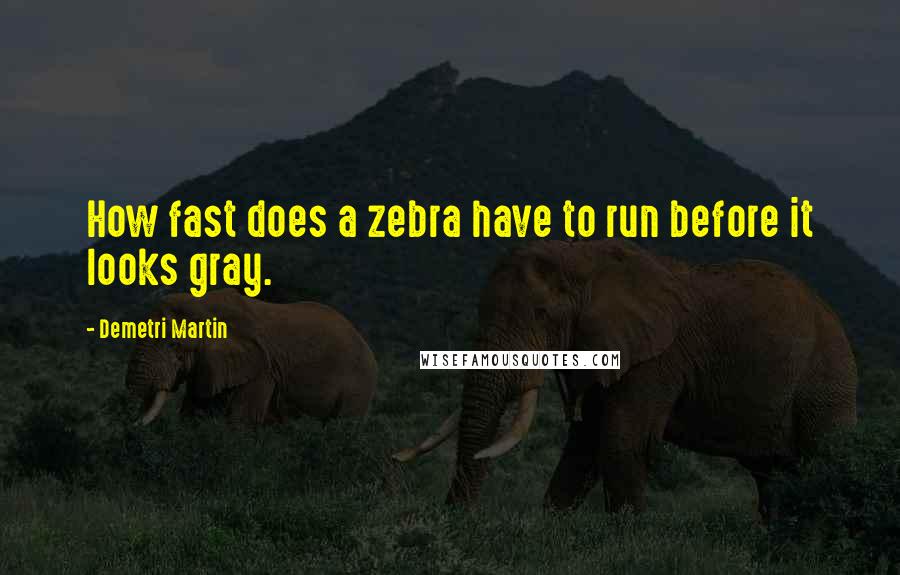 Demetri Martin Quotes: How fast does a zebra have to run before it looks gray.