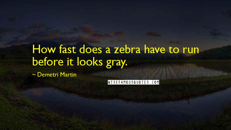 Demetri Martin Quotes: How fast does a zebra have to run before it looks gray.