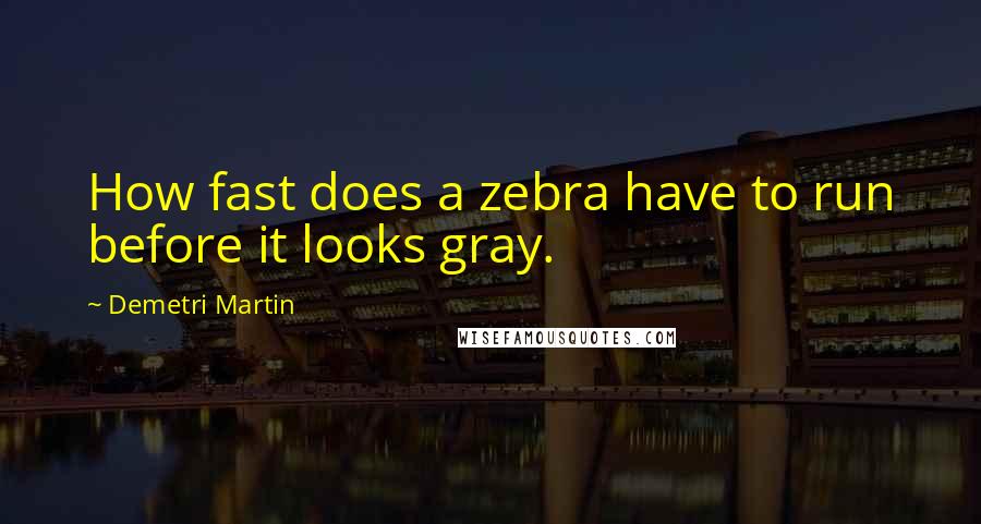 Demetri Martin Quotes: How fast does a zebra have to run before it looks gray.