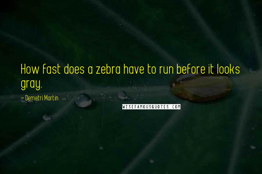 Demetri Martin Quotes: How fast does a zebra have to run before it looks gray.