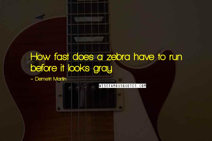 Demetri Martin Quotes: How fast does a zebra have to run before it looks gray.