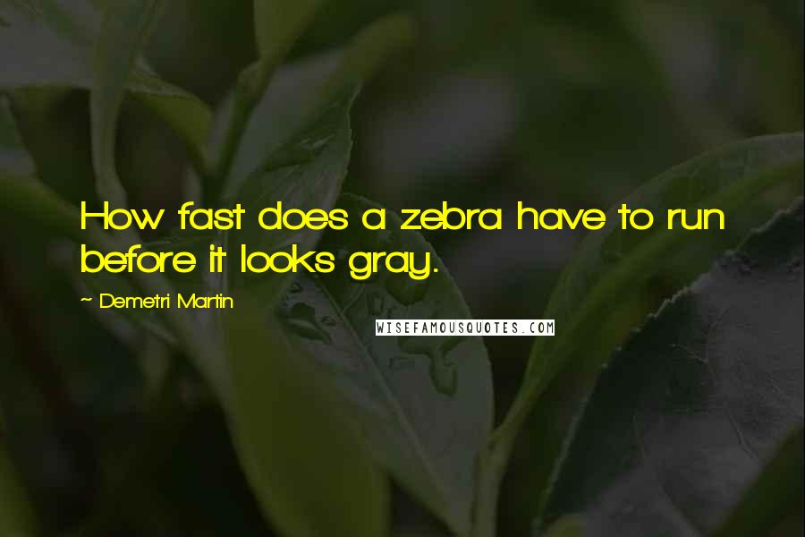 Demetri Martin Quotes: How fast does a zebra have to run before it looks gray.