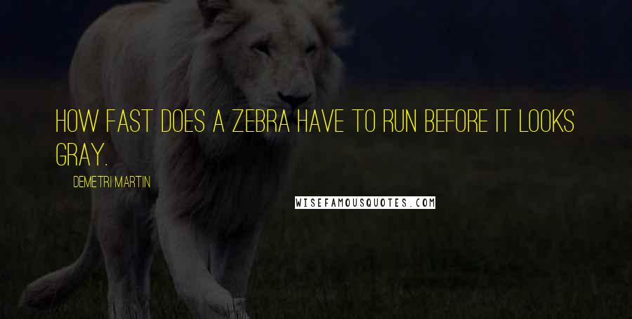 Demetri Martin Quotes: How fast does a zebra have to run before it looks gray.