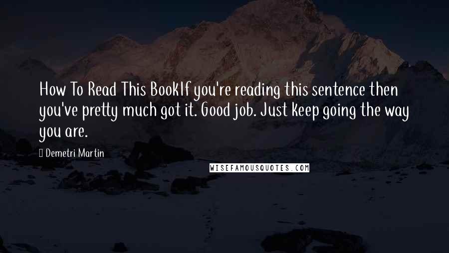 Demetri Martin Quotes: How To Read This BookIf you're reading this sentence then you've pretty much got it. Good job. Just keep going the way you are.