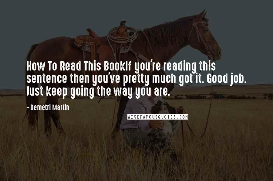 Demetri Martin Quotes: How To Read This BookIf you're reading this sentence then you've pretty much got it. Good job. Just keep going the way you are.