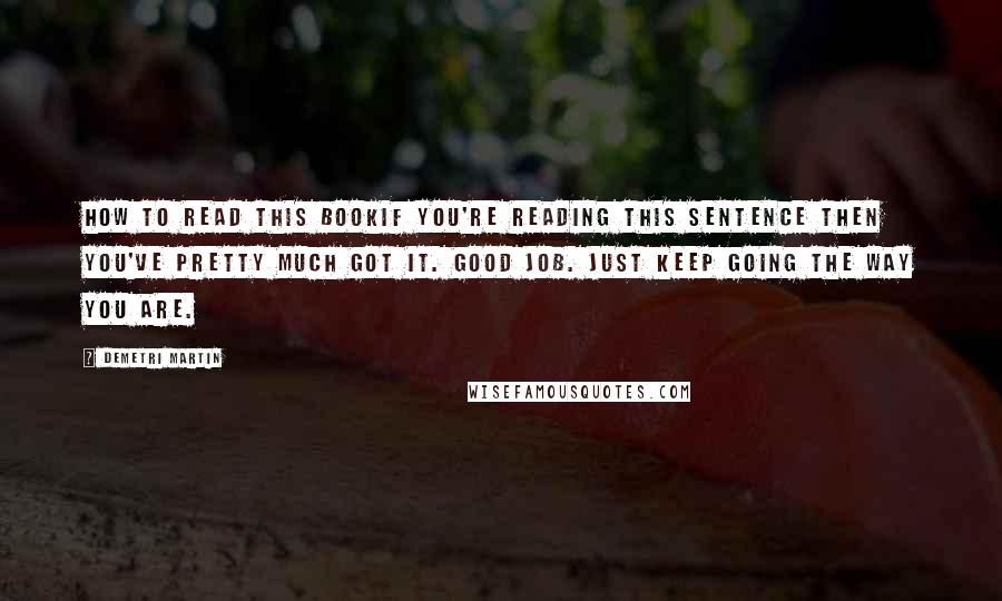 Demetri Martin Quotes: How To Read This BookIf you're reading this sentence then you've pretty much got it. Good job. Just keep going the way you are.
