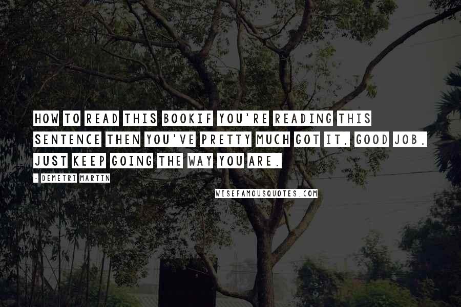 Demetri Martin Quotes: How To Read This BookIf you're reading this sentence then you've pretty much got it. Good job. Just keep going the way you are.