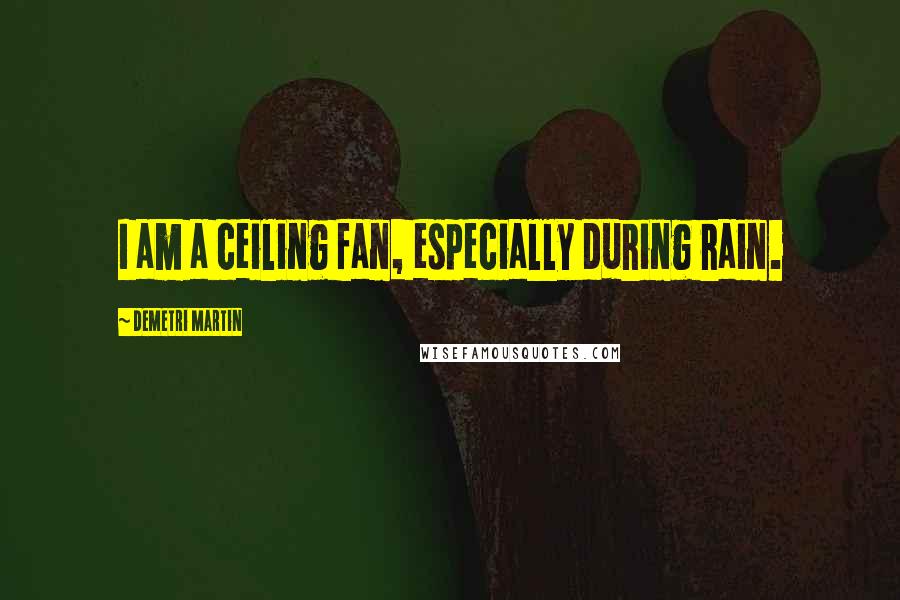 Demetri Martin Quotes: I am a ceiling fan, especially during rain.