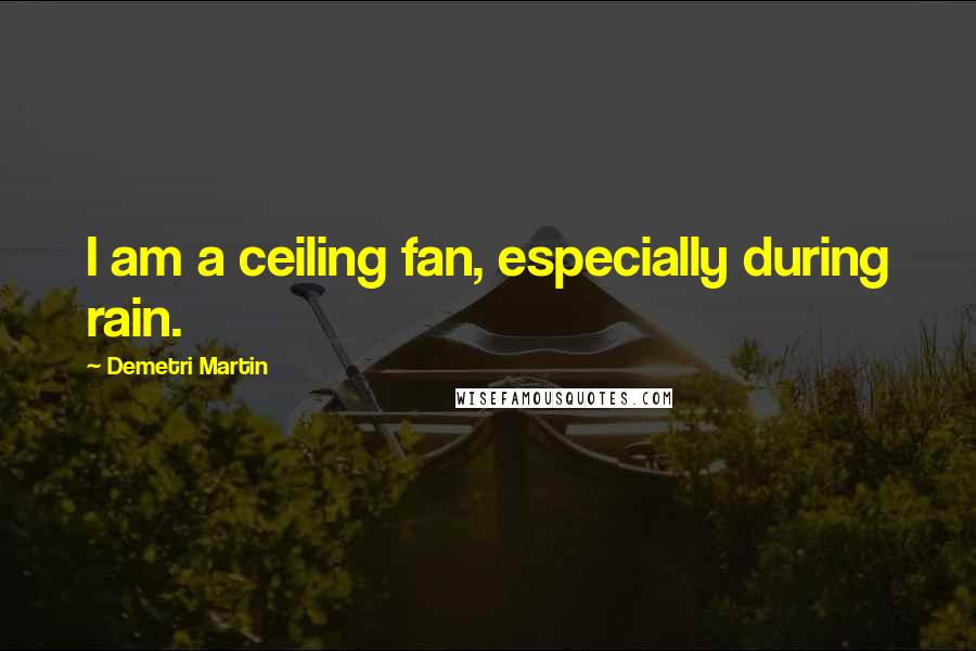 Demetri Martin Quotes: I am a ceiling fan, especially during rain.