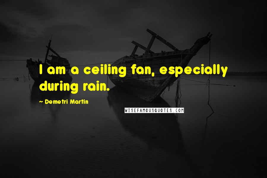 Demetri Martin Quotes: I am a ceiling fan, especially during rain.