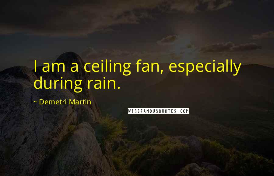 Demetri Martin Quotes: I am a ceiling fan, especially during rain.