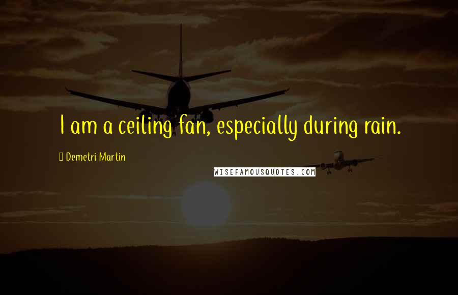 Demetri Martin Quotes: I am a ceiling fan, especially during rain.