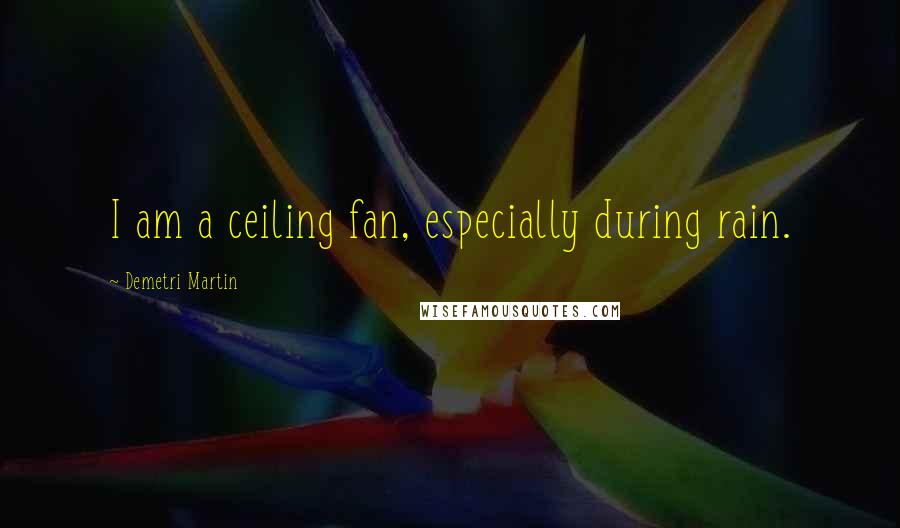 Demetri Martin Quotes: I am a ceiling fan, especially during rain.