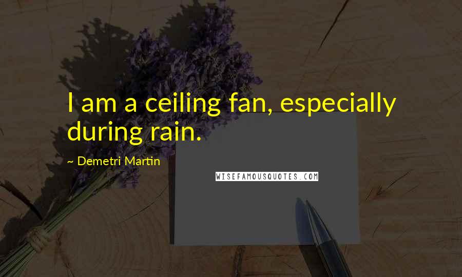 Demetri Martin Quotes: I am a ceiling fan, especially during rain.