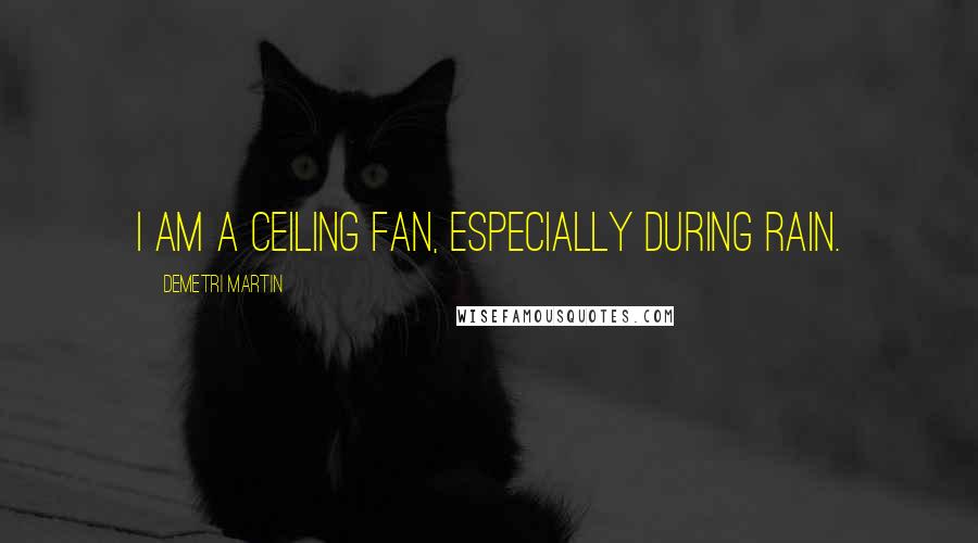 Demetri Martin Quotes: I am a ceiling fan, especially during rain.