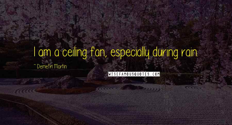 Demetri Martin Quotes: I am a ceiling fan, especially during rain.