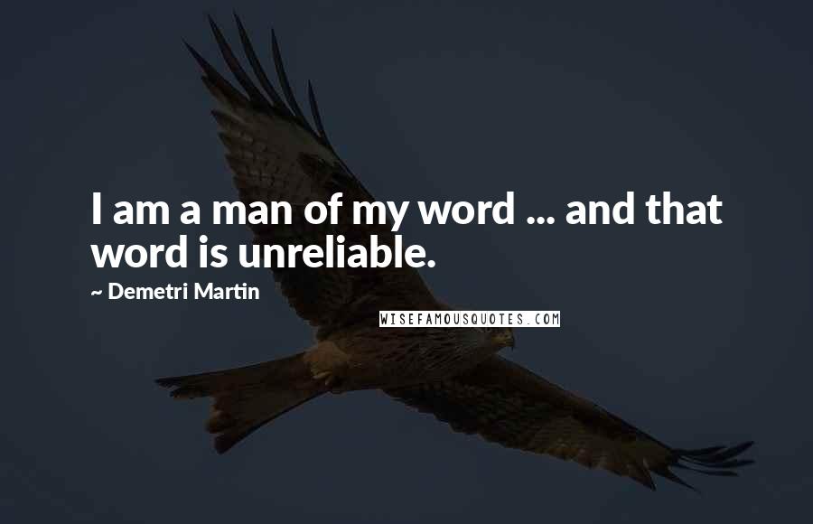 Demetri Martin Quotes: I am a man of my word ... and that word is unreliable.