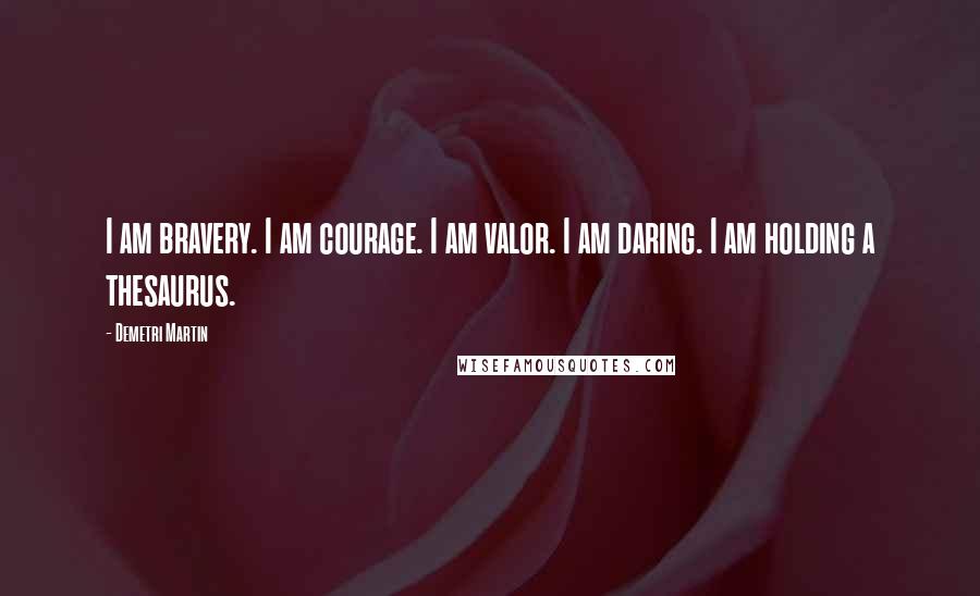 Demetri Martin Quotes: I am bravery. I am courage. I am valor. I am daring. I am holding a thesaurus.