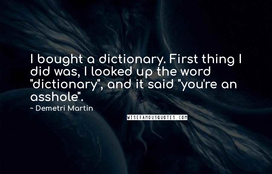 Demetri Martin Quotes: I bought a dictionary. First thing I did was, I looked up the word "dictionary", and it said "you're an asshole".