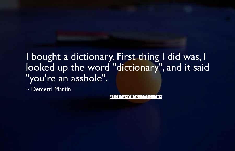 Demetri Martin Quotes: I bought a dictionary. First thing I did was, I looked up the word "dictionary", and it said "you're an asshole".