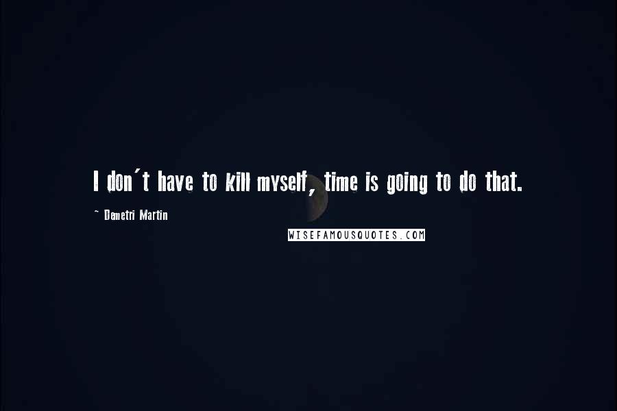 Demetri Martin Quotes: I don't have to kill myself, time is going to do that.