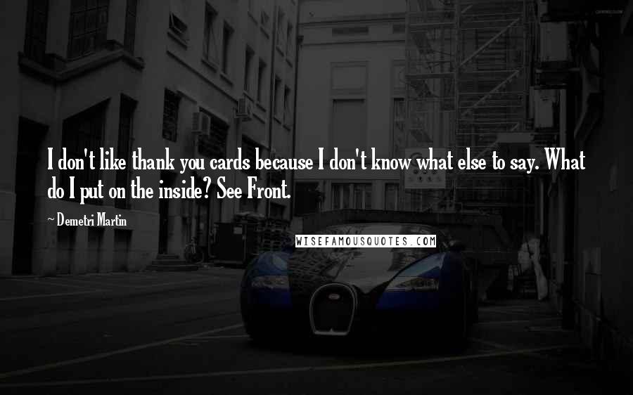 Demetri Martin Quotes: I don't like thank you cards because I don't know what else to say. What do I put on the inside? See Front.